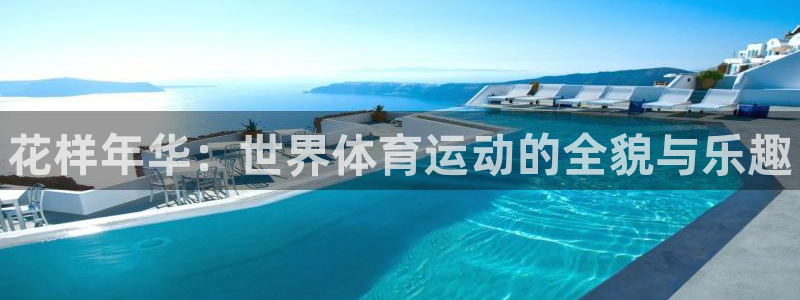 米兰体育官网下载注册:花样年华:世界体育运动的全貌与乐趣