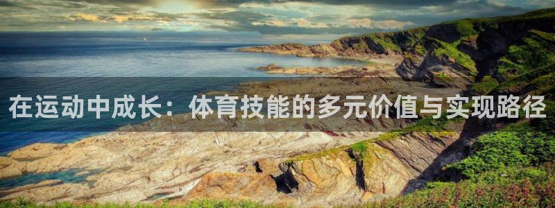 米兰体育官网下载招商电话是多少啊:在运动中成长:体育技能的多