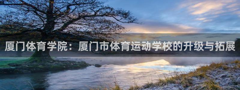 米兰体育官网下载招商电话地址:厦门体育学院:厦门市体育运动学